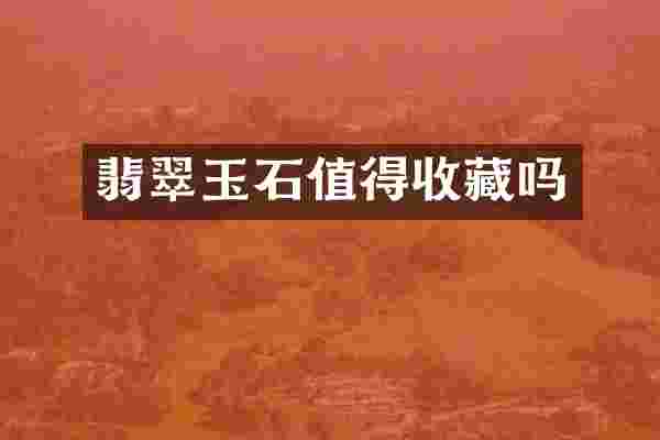 翡翠玉石值得收藏吗