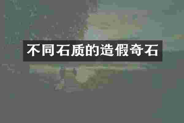 不同石质的造假奇石