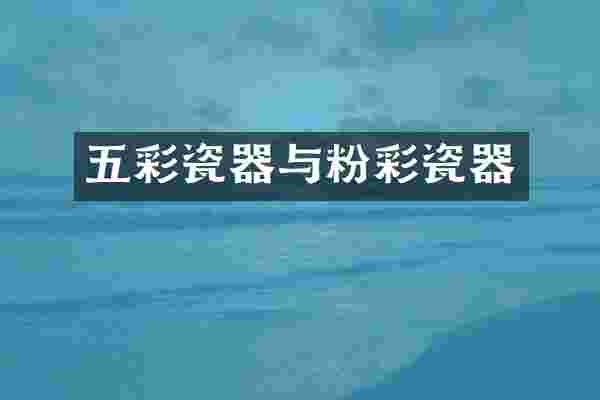 五彩瓷器与粉彩瓷器