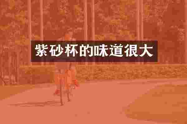 紫砂杯的味道很大
