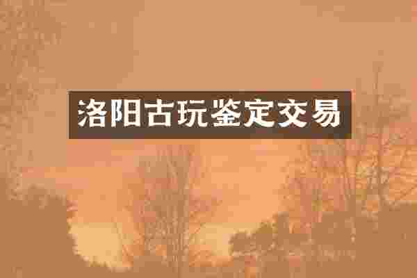洛阳古玩鉴定交易