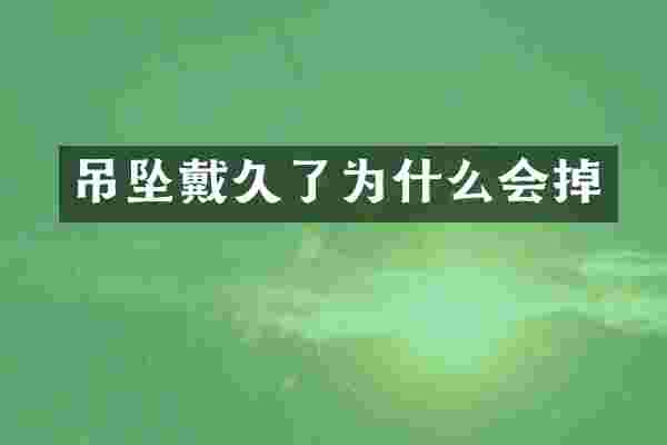 吊坠戴久了为什么会掉