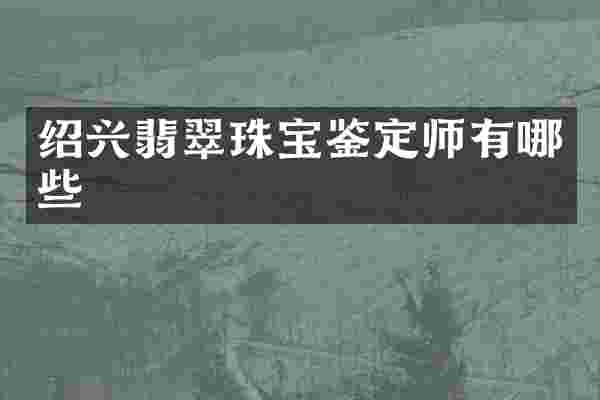 绍兴翡翠珠宝鉴定师有哪些
