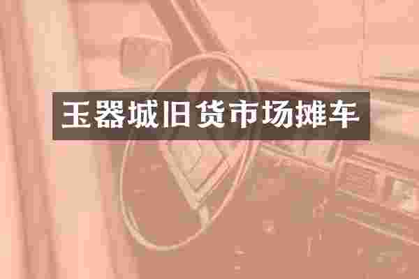 玉器城旧货市场摊车