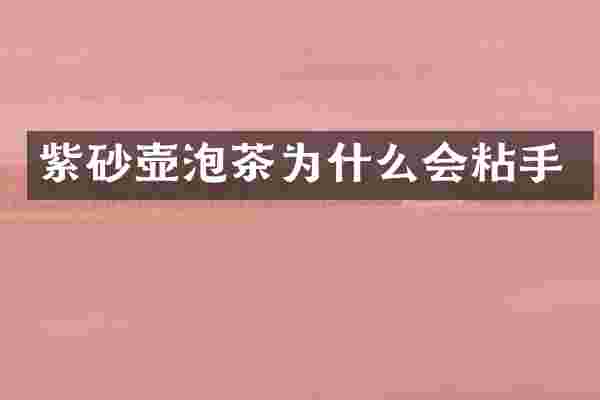 紫砂壶泡茶为什么会粘手