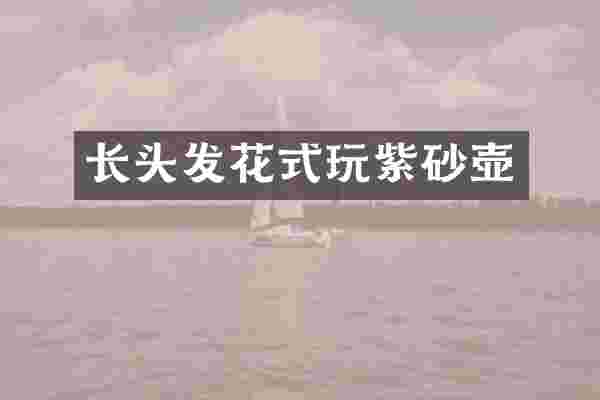 长头发花式玩紫砂壶