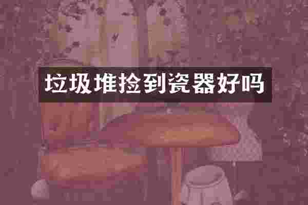 垃圾堆捡到瓷器好吗