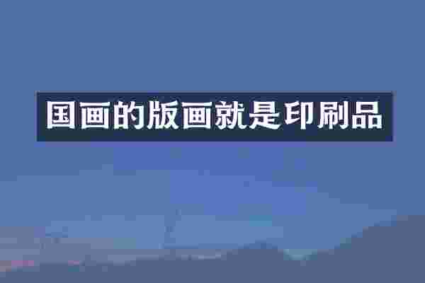 国画的版画就是印刷品