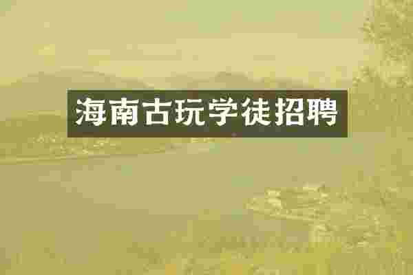 海南古玩学徒招聘