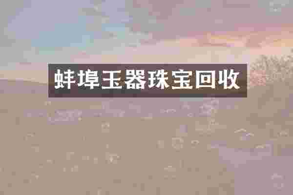 蚌埠玉器珠宝回收