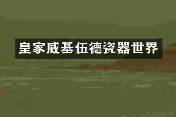 皇家威基伍德瓷器世界
