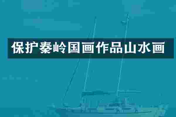 保护秦岭国画作品山水画