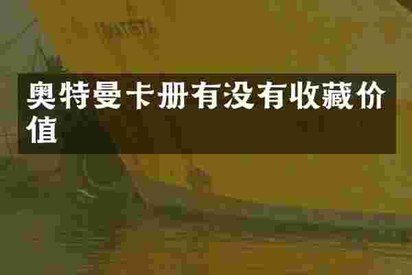 奥特曼卡册有没有收藏价值