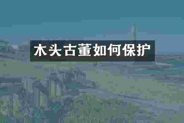 木头古董如何保护