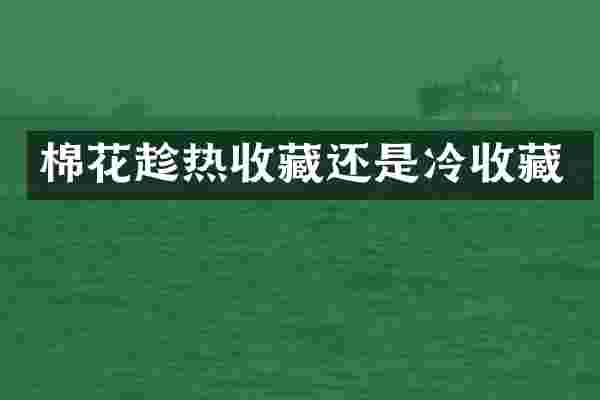 棉花趁热收藏还是冷收藏