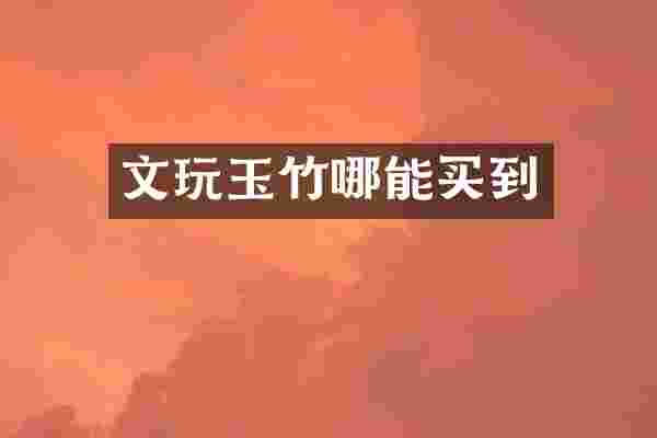 文玩玉竹哪能买到