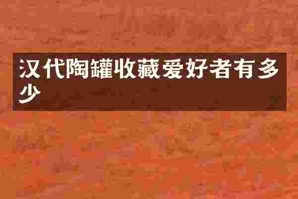 汉代陶罐收藏爱好者有多少