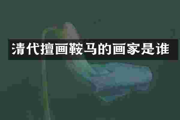清代擅画鞍马的画家是谁