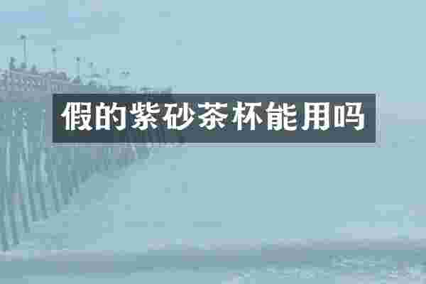 假的紫砂茶杯能用吗