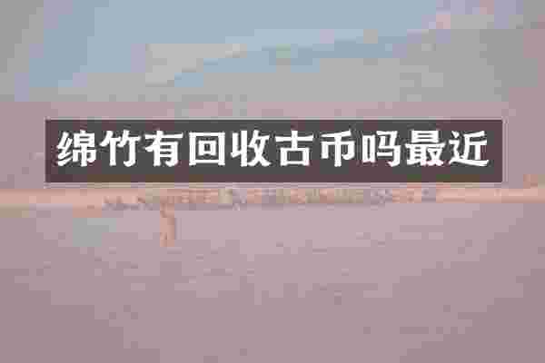 绵竹有回收古币吗最近