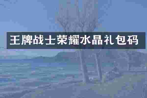 王牌战士荣耀水晶礼包码