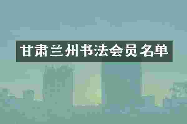 甘肃兰州书法会员名单