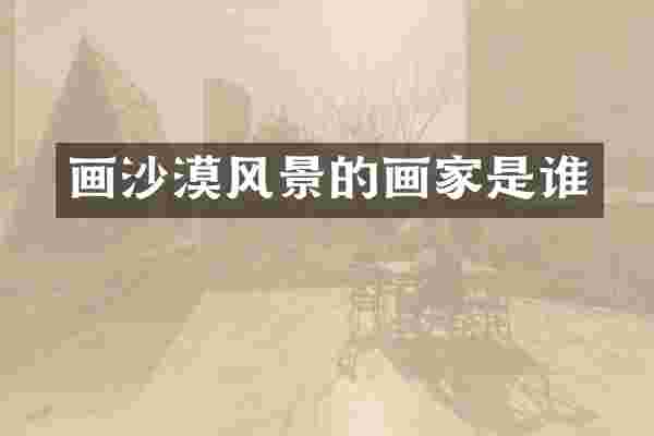 画沙漠风景的画家是谁