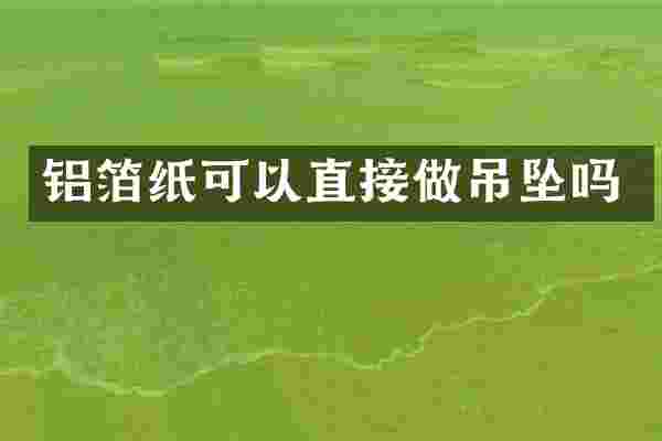 铝箔纸可以直接做吊坠吗