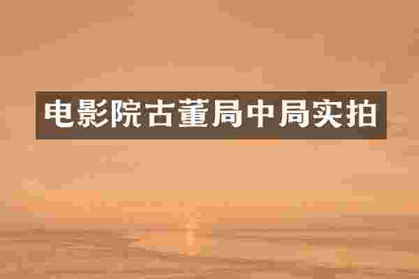 电影院古董局中局实拍