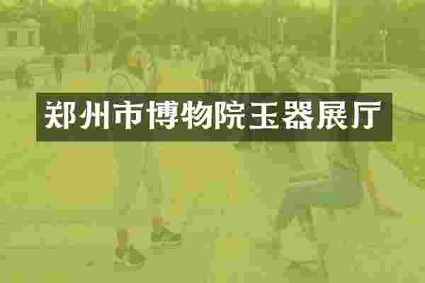 郑州市博物院玉器展厅
