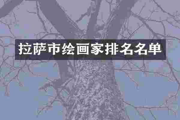 拉萨市绘画家排名名单