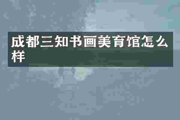 成都三知书画美育馆怎么样