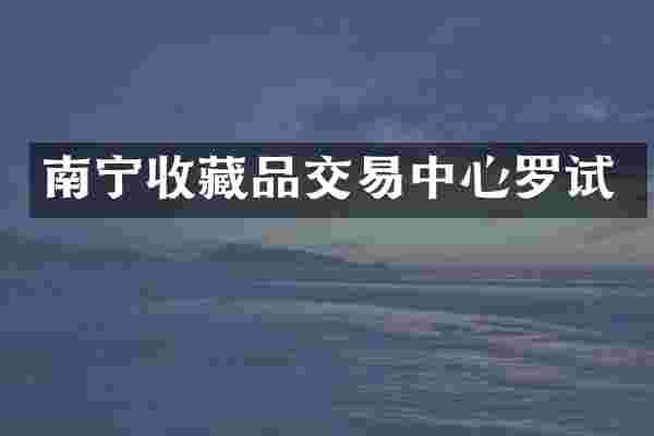 南宁收藏品交易中心罗试