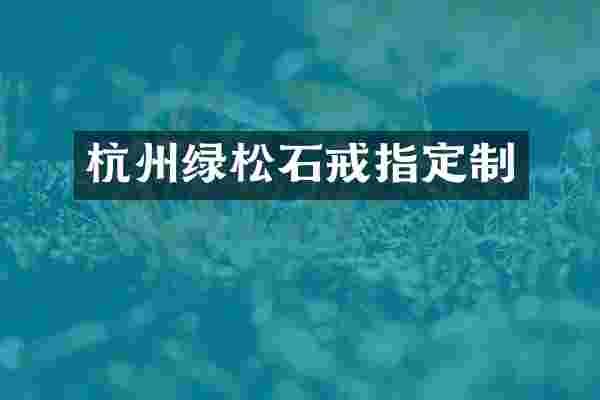 杭州绿松石戒指定制