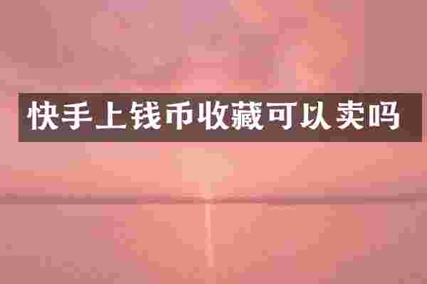 快手上钱币收藏可以卖吗