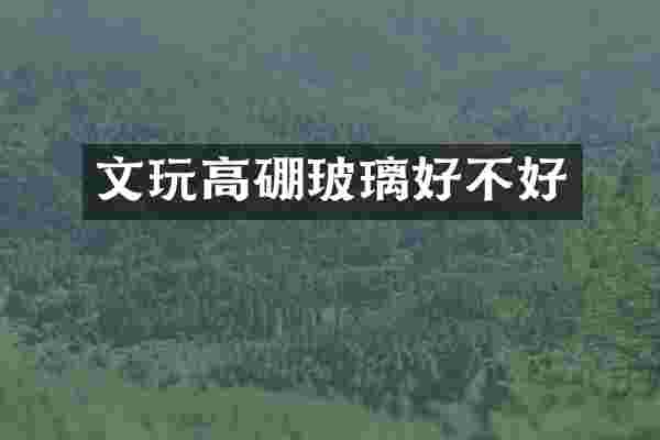 文玩高硼玻璃好不好