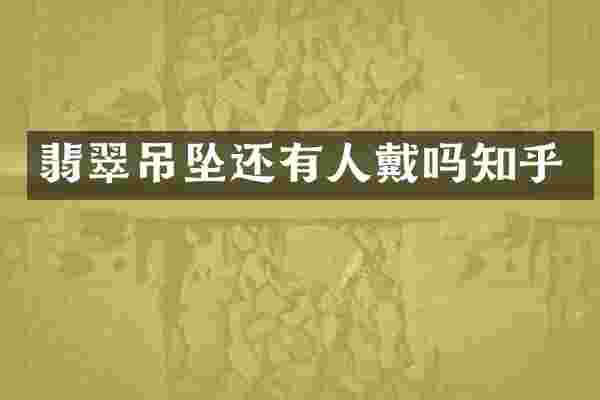 翡翠吊坠还有人戴吗知乎