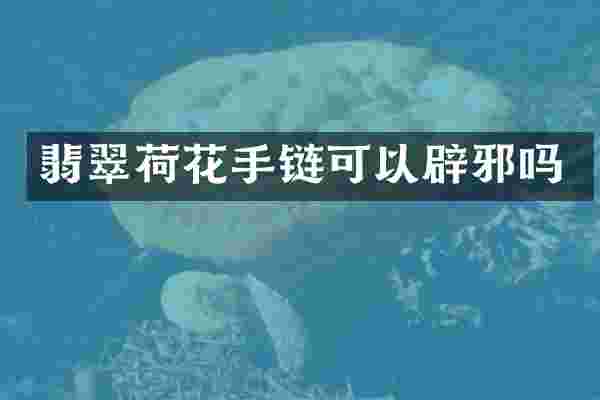 翡翠荷花手链可以辟邪吗