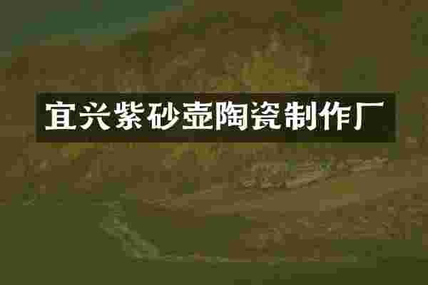 宜兴紫砂壶陶瓷制作厂