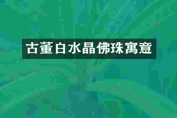 古董白水晶佛珠寓意