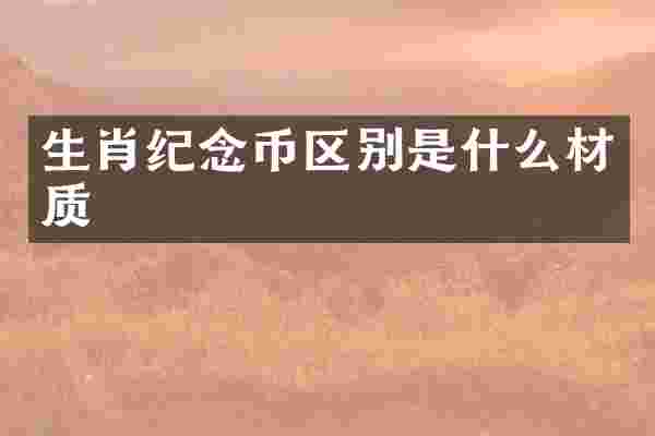 生肖纪念币区别是什么材质