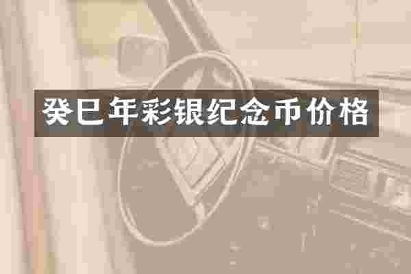 癸巳年彩银纪念币价格