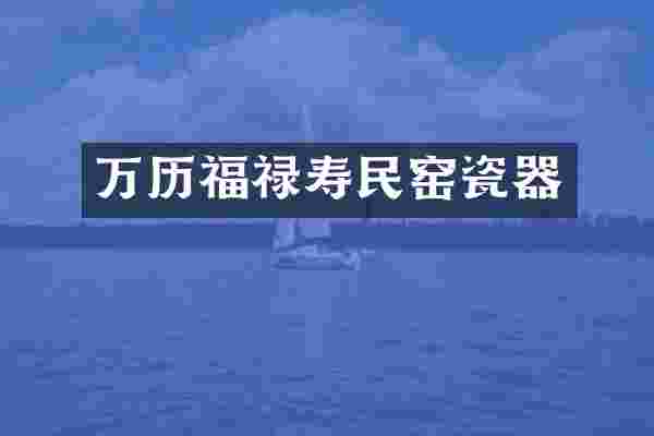 万历福禄寿民窑瓷器