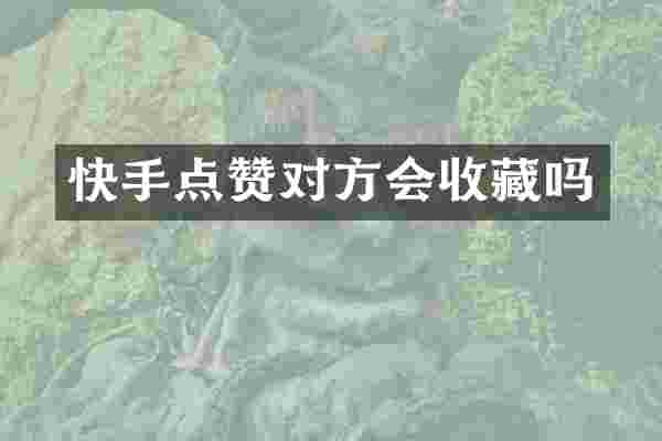 快手点赞对方会收藏吗
