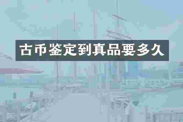 古币鉴定到真品要多久