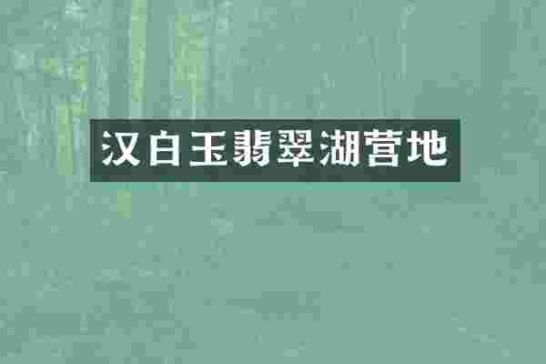 汉白玉翡翠湖营地