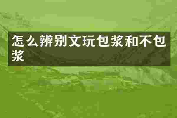 怎么辨别文玩包浆和不包浆