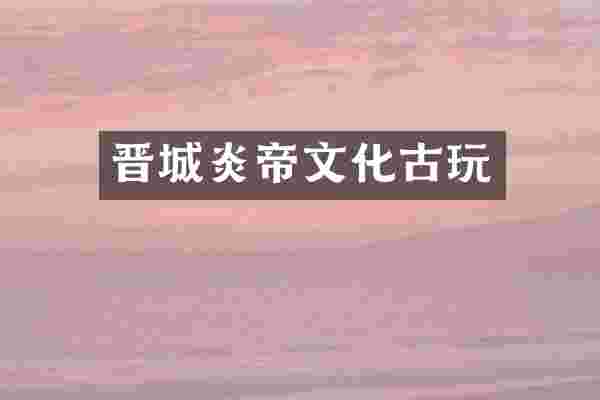 晋城炎帝文化古玩
