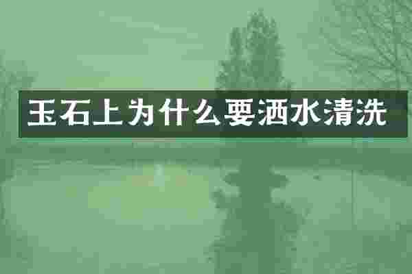 玉石上为什么要洒水清洗