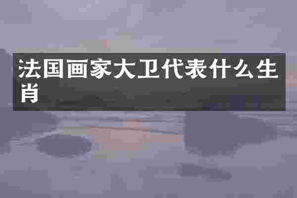 法国画家大卫代表什么生肖